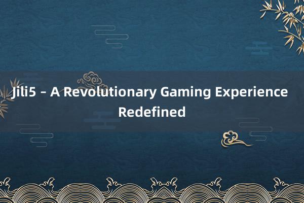 Jili5 – A Revolutionary Gaming Experience Redefined