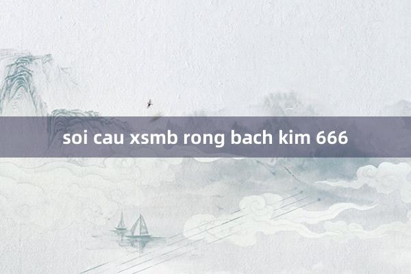 soi cau xsmb rong bach kim 666