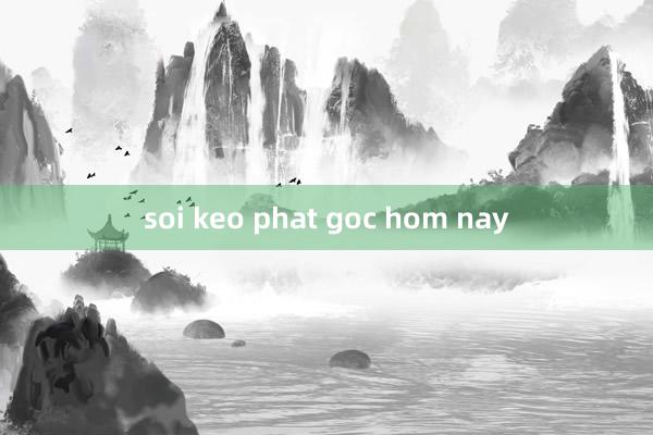 soi keo phat goc hom nay