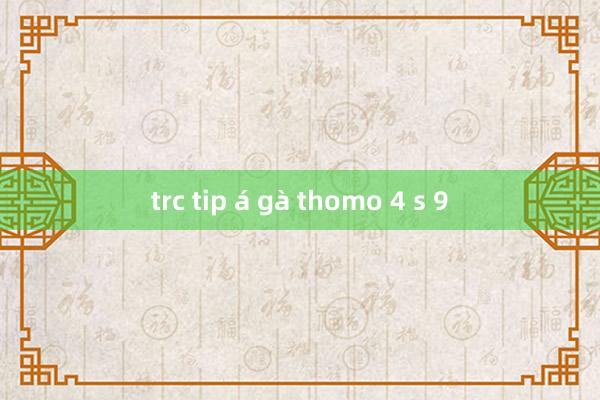 trc tip á gà thomo 4 s 9