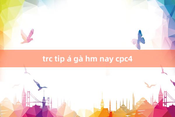 trc tip á gà hm nay cpc4