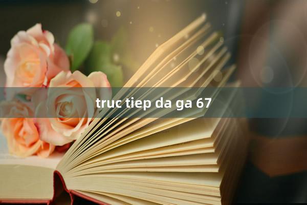 truc tiep da ga 67