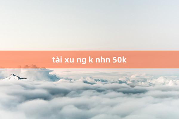 tài xu ng k nhn 50k