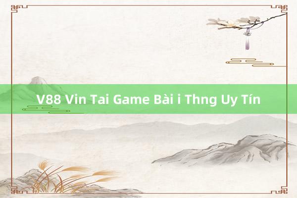 V88 Vin Tai Game Bài i Thng Uy Tín