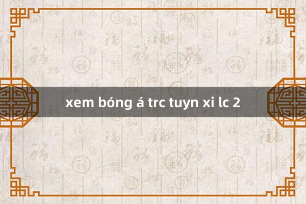 xem bóng á trc tuyn xi lc 2