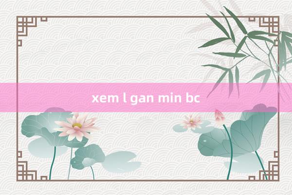 xem l gan min bc