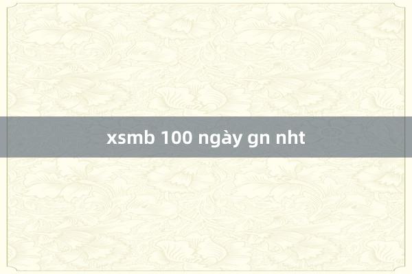 xsmb 100 ngày gn nht