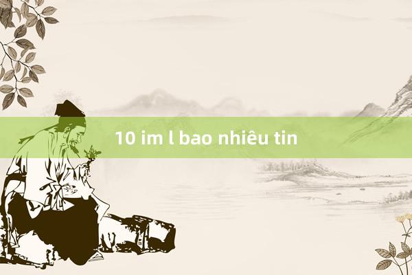 10 im l bao nhiêu tin