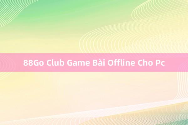 88Go Club Game Bài Offline Cho Pc