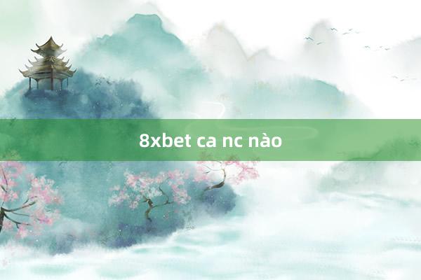 8xbet ca nc nào