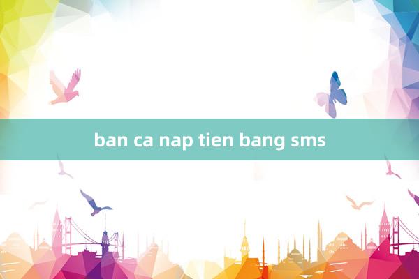 ban ca nap tien bang sms