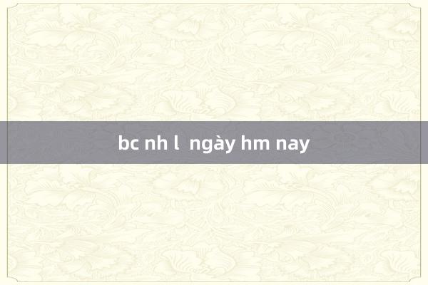 bc nh l  ngày hm nay