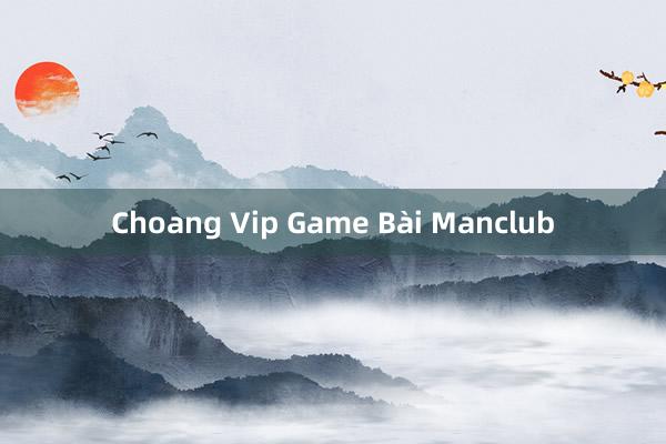 Choang Vip Game Bài Manclub