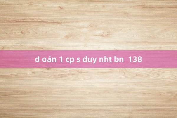 d oán 1 cp s duy nht bn  138