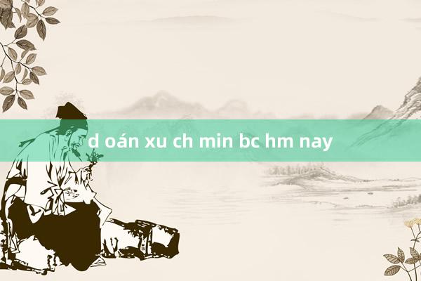 d oán xu ch min bc hm nay