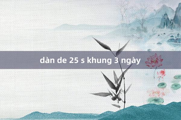 dàn de 25 s khung 3 ngày