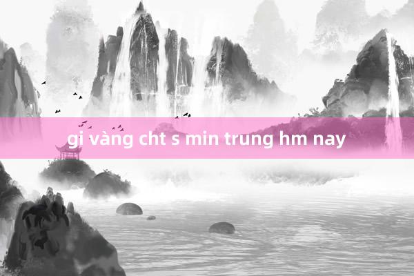 gi vàng cht s min trung hm nay