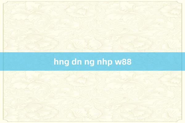 hng dn ng nhp w88