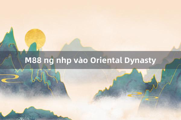 M88 ng nhp vào Oriental Dynasty