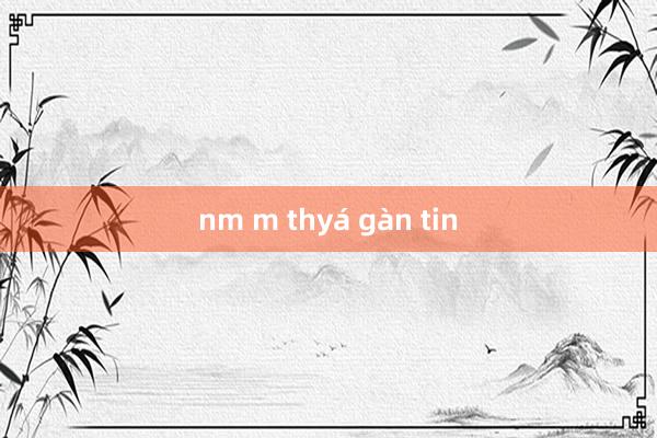 nm m thyá gàn tin