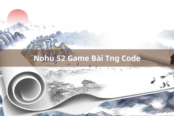 Nohu 52 Game Bài Tng Code