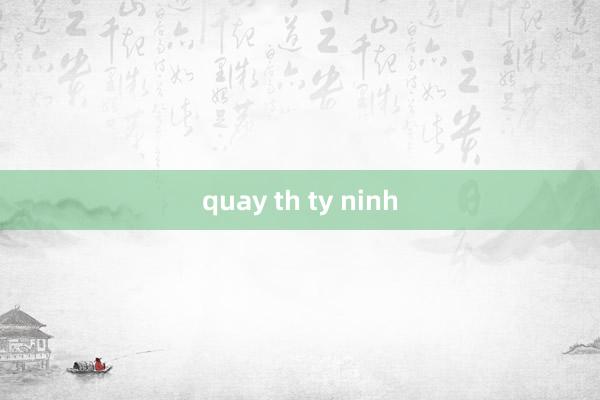 quay th ty ninh