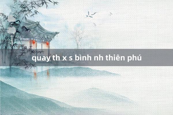 quay th x s bình nh thiên phú