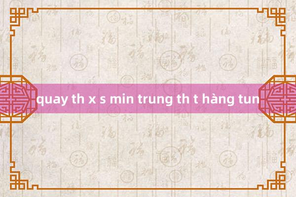 quay th x s min trung th t hàng tun