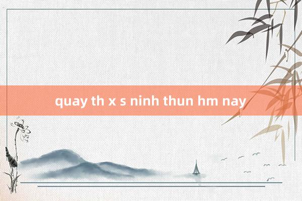 quay th x s ninh thun hm nay