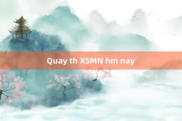 Quay th XSMN hm nay