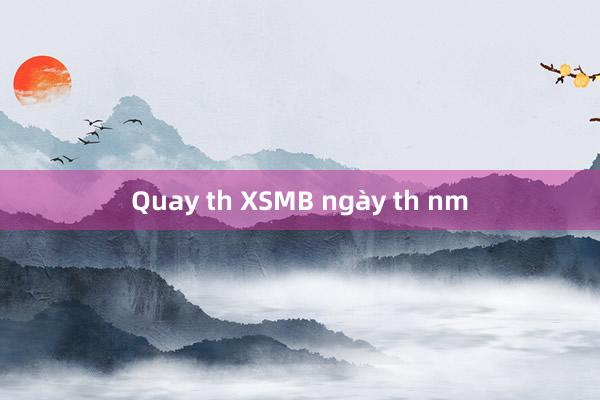 Quay th XSMB ngày th nm