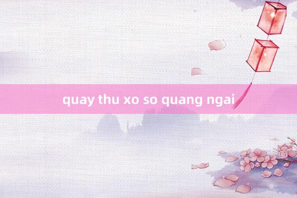 quay thu xo so quang ngai