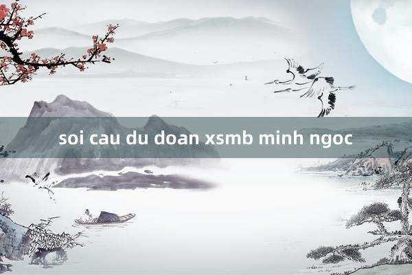 soi cau du doan xsmb minh ngoc