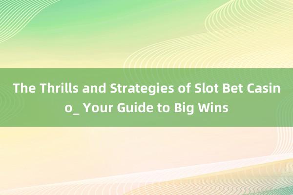 The Thrills and Strategies of Slot Bet Casino_ Your Guide to Big Wins