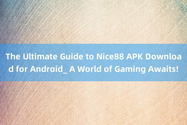 The Ultimate Guide to Nice88 APK Download for Android_ A World of Gaming Awaits!