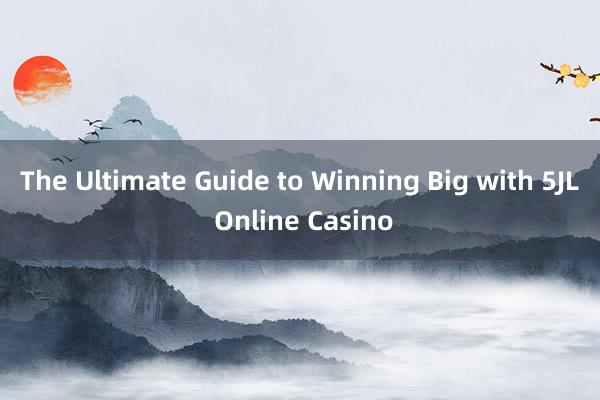 The Ultimate Guide to Winning Big with 5JL Online Casino