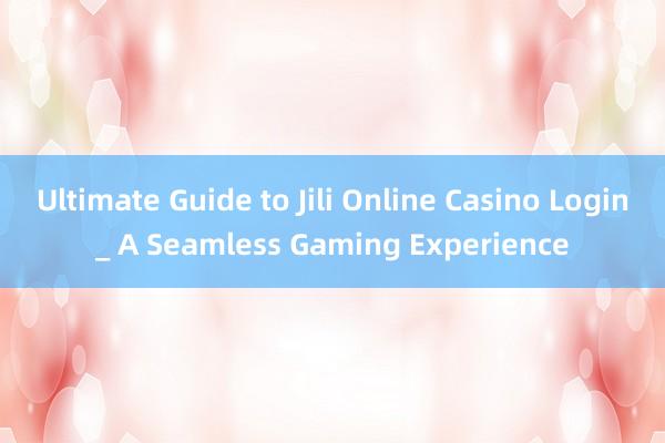 Ultimate Guide to Jili Online Casino Login_ A Seamless Gaming Experience