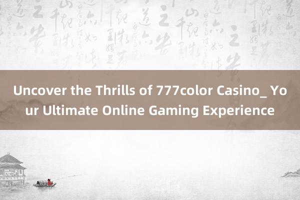 Uncover the Thrills of 777color Casino_ Your Ultimate Online Gaming Experience