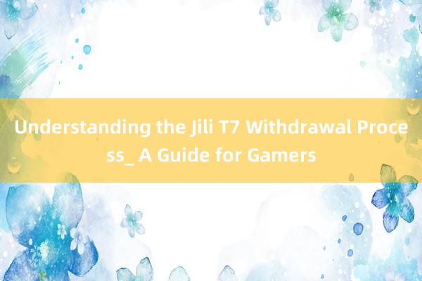 Understanding the Jili T7 Withdrawal Process_ A Guide for Gamers