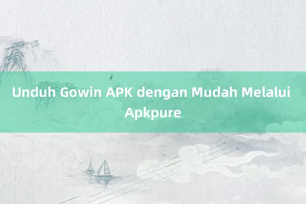 Unduh Gowin APK dengan Mudah Melalui Apkpure