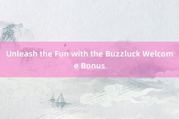 Unleash the Fun with the Buzzluck Welcome Bonus