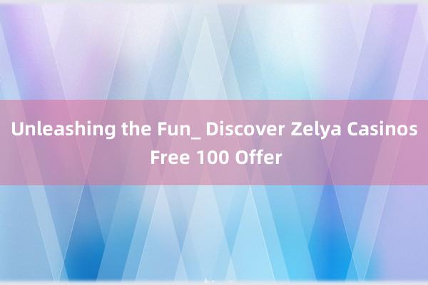 Unleashing the Fun_ Discover Zelya Casinos Free 100 Offer