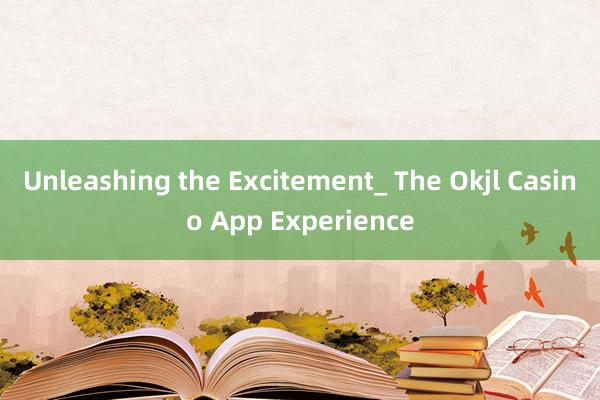 Unleashing the Excitement_ The Okjl Casino App Experience