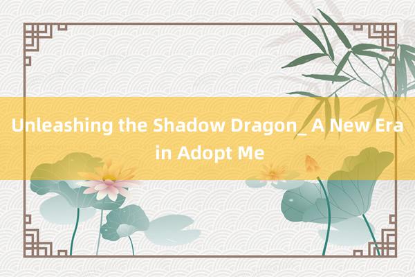 Unleashing the Shadow Dragon_ A New Era in Adopt Me