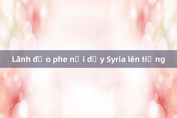 Lãnh đạo phe nổi dậy Syria lên tiếng