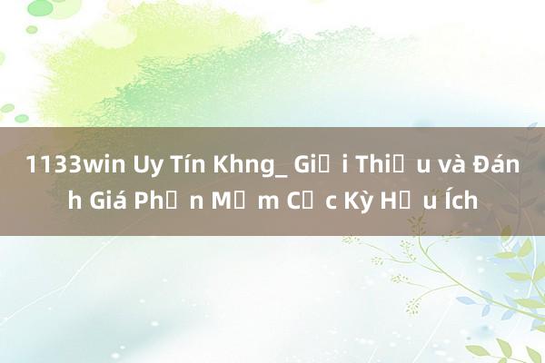 1133win Uy Tín Khng_ Giới Thiệu và Đánh Giá Phần Mềm Cực Kỳ Hữu Ích