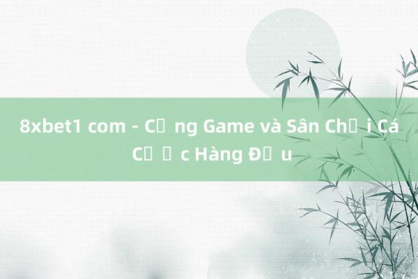 8xbet1 com - Cổng Game và Sân Chơi Cá Cược Hàng Đầu