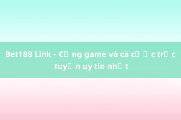 Bet188 Link - Cổng game và cá cược trực tuyến uy tín nhất