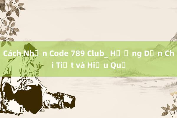 Cách Nhận Code 789 Club_ Hướng Dẫn Chi Tiết và Hiệu Quả