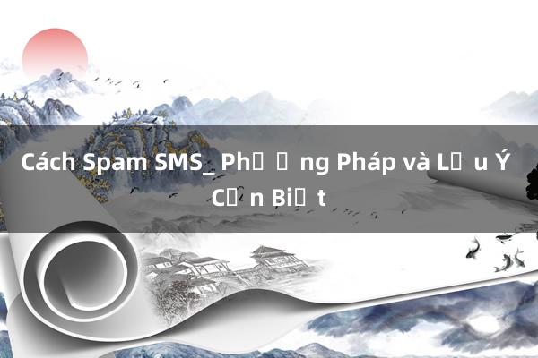 Cách Spam SMS_ Phương Pháp và Lưu Ý Cần Biết